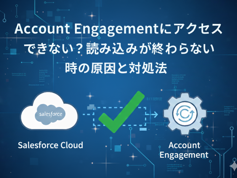 【Salesforce解決策】Account Engagementにアクセスできない？読み込みが終わらない時の原因と対処法