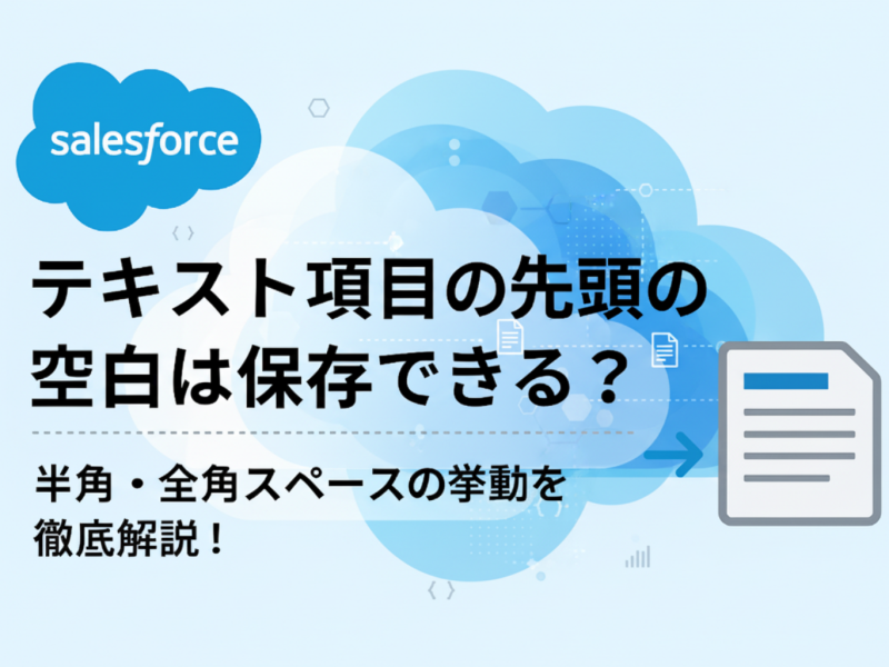 【Salesforce】テキスト項目の先頭の空白は保存できる？半角・全角スペースの挙動を徹底解説！