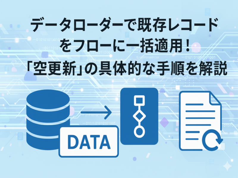 【Salesforce】データローダーで既存レコードをフローに一括適用！「空更新」の具体的な手順を解説