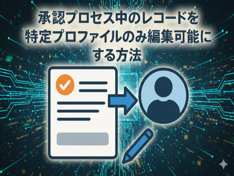【Salesforce】承認プロセス中のレコードを特定プロファイルのみ編集可能にする方法
