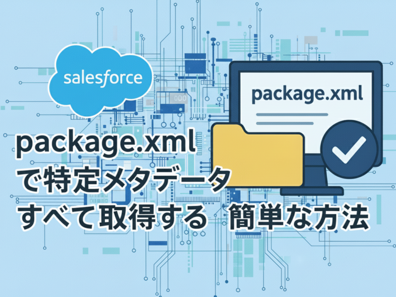 【Salesforce】package.xmlで特定メタデータをすべて取得する簡単な方法