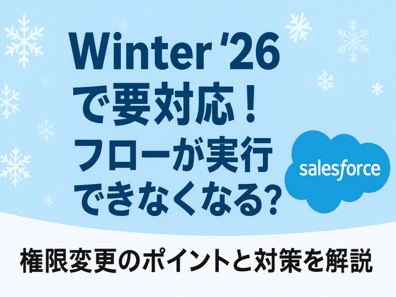 【Salesforce】 Winter’26で要対応！フローが実行できなくなる？権限変更のポイントと対策を解説